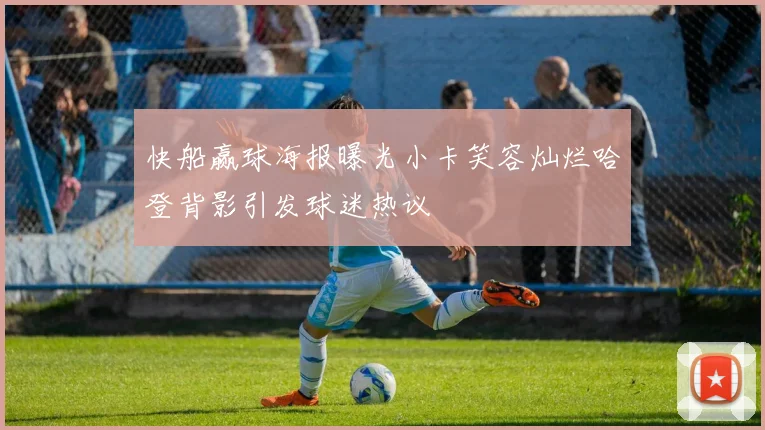 快船赢球海报曝光小卡笑容灿烂哈登背影引发球迷热议