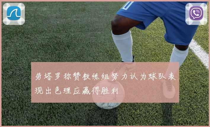 劳塔罗称赞教练组努力认为球队表现出色理应赢得胜利