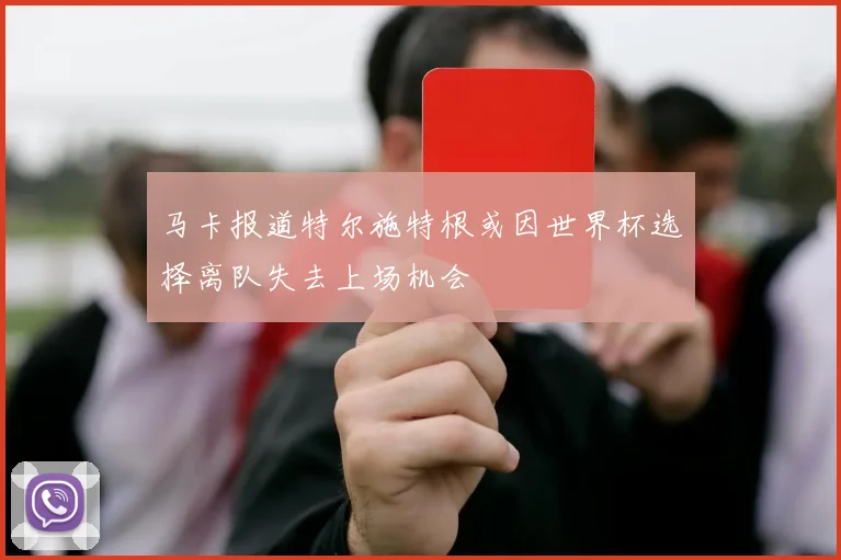 马卡报道特尔施特根或因世界杯选择离队失去上场机会