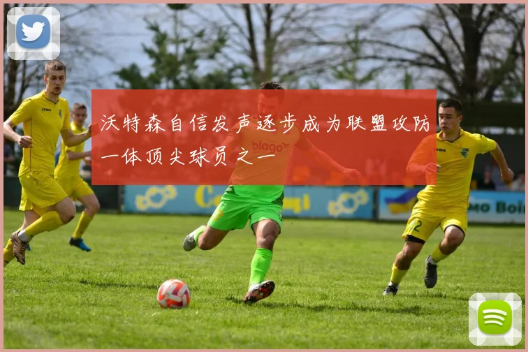 沃特森自信发声逐步成为联盟攻防一体顶尖球员之一
