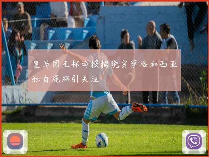 皇马国王杯海报揭晓贡萨洛加西亚独自亮相引关注
