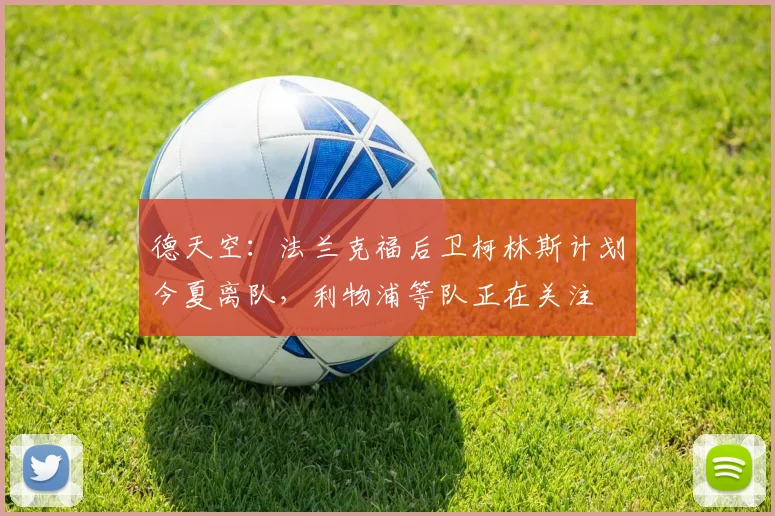 德天空：法兰克福后卫柯林斯计划今夏离队，利物浦等队正在关注