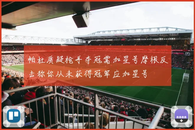 帕杜质疑枪手夺冠需加星号摩根反击称你从未获得冠军应加星号
