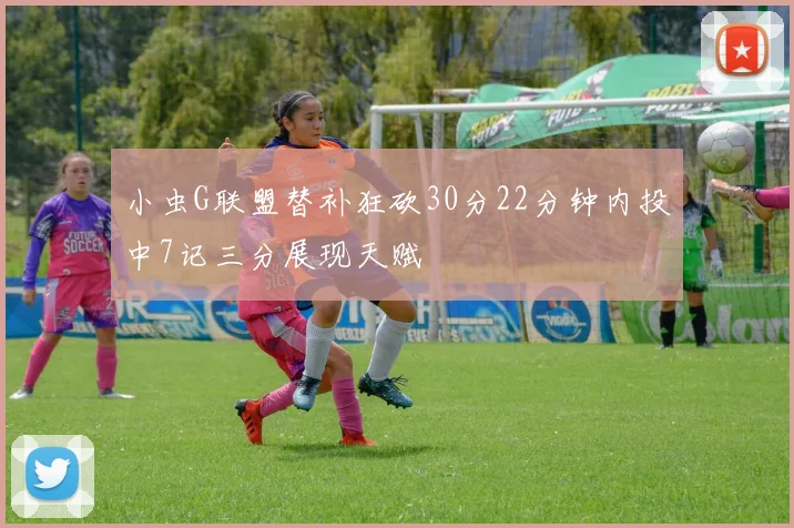 小虫G联盟替补狂砍30分22分钟内投中7记三分展现天赋