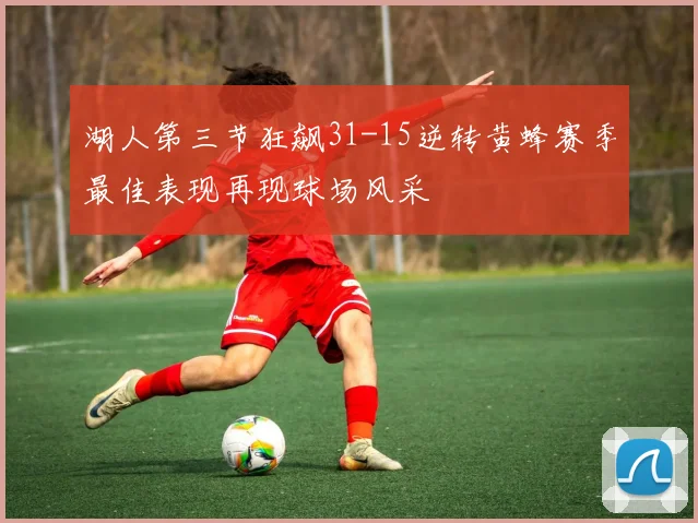 湖人第三节狂飙31-15逆转黄蜂赛季最佳表现再现球场风采