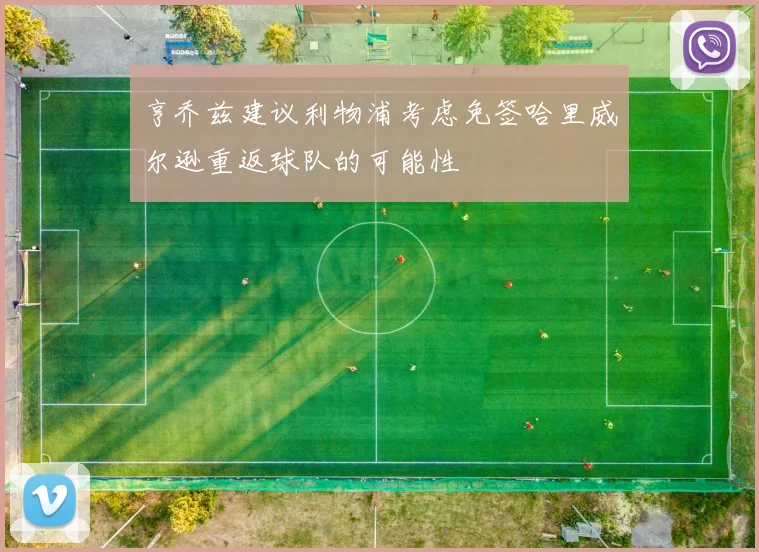 亨乔兹建议利物浦考虑免签哈里威尔逊重返球队的可能性