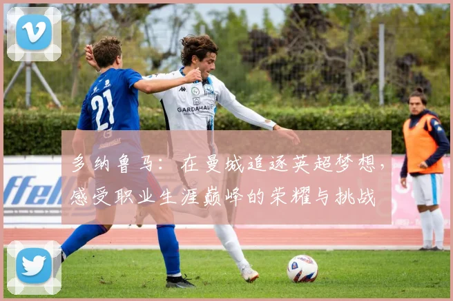 多纳鲁马：在曼城追逐英超梦想，感受职业生涯巅峰的荣耀与挑战