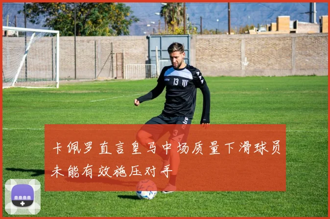 卡佩罗直言皇马中场质量下滑球员未能有效施压对手
