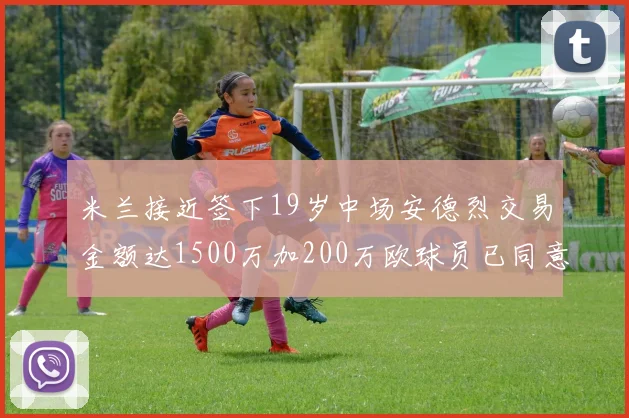 米兰接近签下19岁中场安德烈交易金额达1500万加200万欧球员已同意